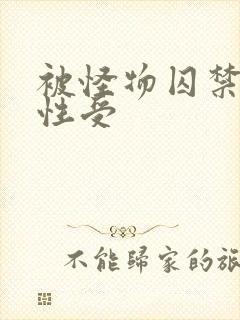 被怪物囚禁的双性受