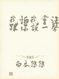 我怕我会没机会跟你说一声再见歌词