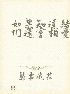 如果知道结局我们还会相爱吗