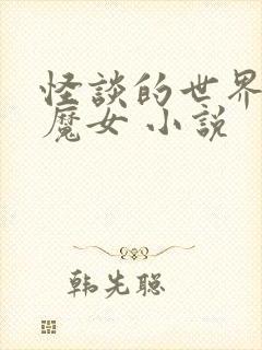 怪谈的世界成为魔女 小说