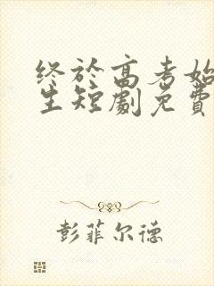 终于高考始于新生短剧免费观看全集