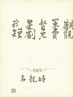 我是督军麒麟子短剧免费观看全集高清