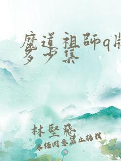魔道祖师q版有多少集