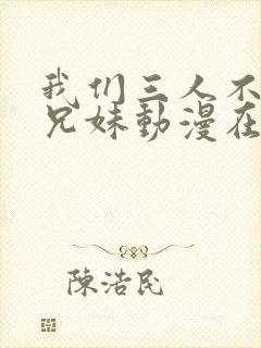 我们三人不是亲兄妹动漫在线观看