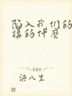 陷入我们的热恋讲的什么