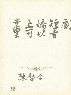 掌上娇短剧在哪里可以看