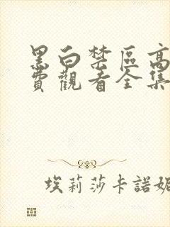 黑白禁区高清免费观看全集电视剧