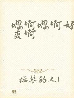 嗯啊嗯啊好硬好爽啊