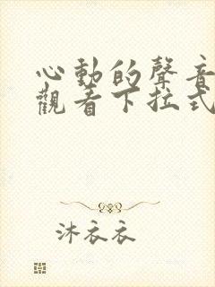心动的声音免费观看下拉式阅读