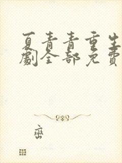 夏青青重生记短剧全部免费观看