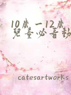 10岁一12岁儿童必看动画片