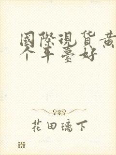 国际现货黄金哪个平台好