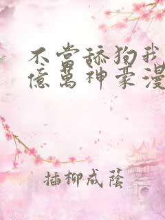 不当舔狗我成了亿万神豪漫画免费观看