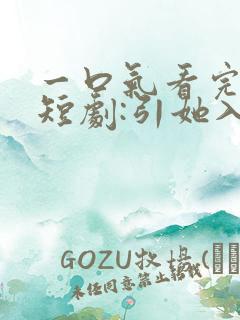 一口气看完精彩短剧:引她入室