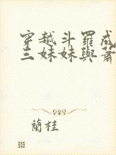 穿越斗罗成为唐三妹妹与萧炎的小说