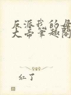 反派我的母亲是大帝笔趣阁