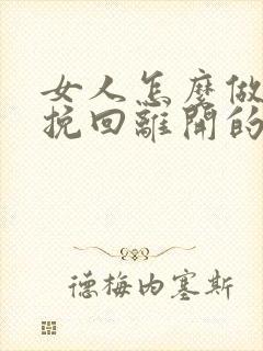 女人怎么做才能挽回离开的男人