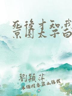 死后才知,我是京圈太子白月光短剧