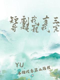 短剧我有三个哥哥超宠我完整版