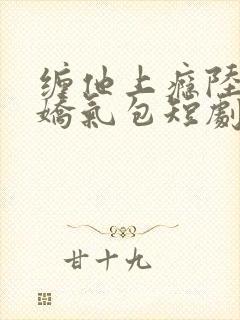 缠他上瘾陆总的娇气包短剧免费观看