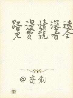 路漫情深远短剧免费观看全集