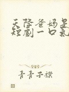 天降爸妈是大佬短剧一口气看完