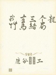 我有三个龙傲天竹马结局