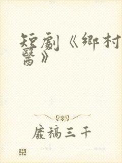 短剧《乡村小圣医》