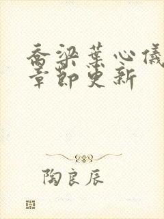 乔梁叶心仪最新章节更新