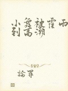 小舞被霍雨浩c到高潮