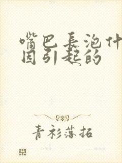 嘴巴长泡什么原因引起的