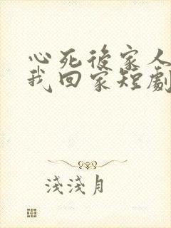 心死后家人跪求我回家短剧在线观看