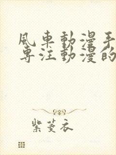 风车动漫手机版专注动漫的门户网站