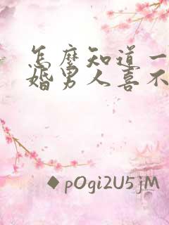 怎么知道一个已婚男人喜不喜欢你