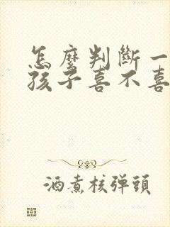 怎么判断一个女孩子喜不喜欢自己