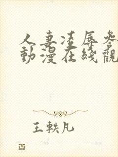 人妻凌辱参观日动漫在线观看