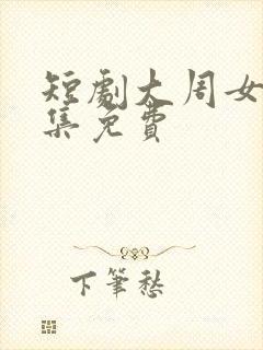 短剧大周女帝全集免费