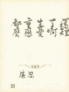 都重生了还谈什么恋爱啊短剧大结局