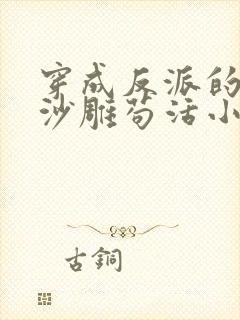 穿成反派的我靠沙雕苟活小说晋江