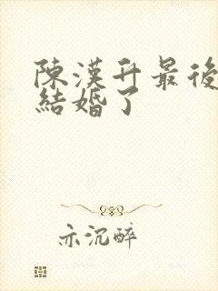 陈汉升最后和谁结婚了