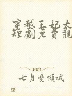 穿越王妃太嚣张短剧免费观看