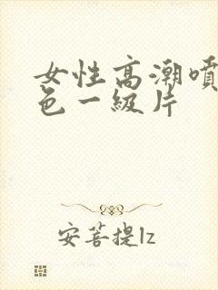 女性高潮喷水黄色一级片