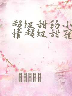 超级甜的小说言情超级甜宠文