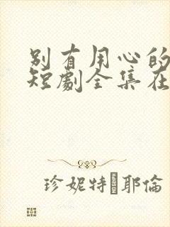 别有用心的妻子短剧全集在线观看