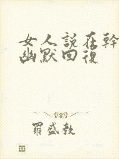 女人说在干嘛呢幽默回复