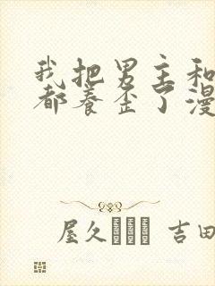 我把男主和反派都养歪了漫画免费