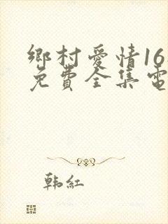 乡村爱情16部免费全集电视剧在线播放