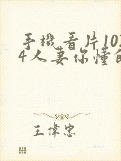 手机看片1024人妻你懂的