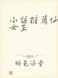 小说推荐仙侠文女主