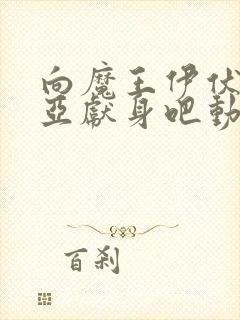 向魔王伊伏洛基亚献身吧动漫全集